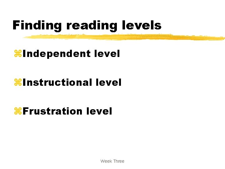 Finding reading levels z. Independent level z. Instructional level z. Frustration level Week Three