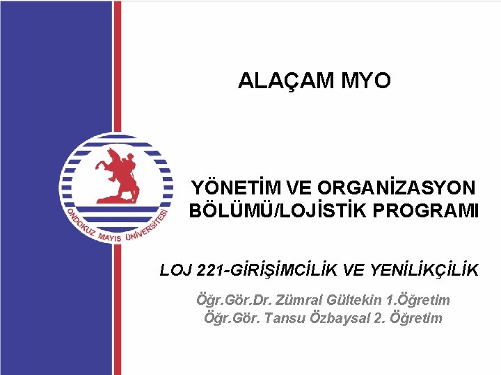 ALAÇAM MYO YÖNETİM VE ORGANİZASYON BÖLÜMÜ/LOJİSTİK PROGRAMI LOJ 221 -GİRİŞİMCİLİK VE YENİLİKÇİLİK Öğr. Gör.