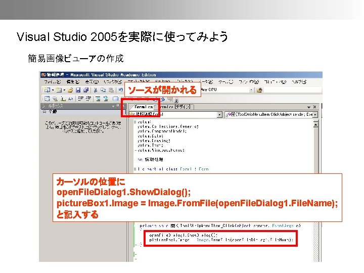 Visual Studio 2005を実際に使ってみよう 簡易画像ビューアの作成 ソースが開かれる カーソルの位置に open. File. Dialog 1. Show. Dialog(); picture. Box