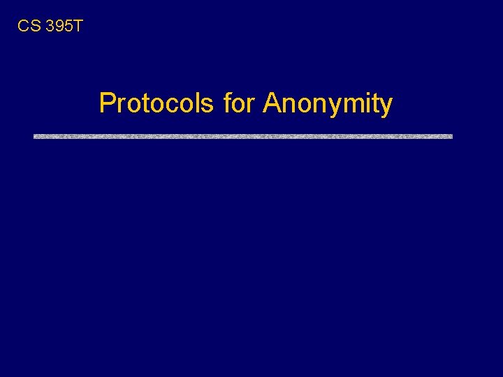 CS 395 T Protocols for Anonymity 