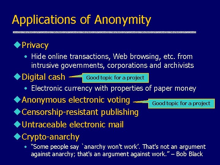 Applications of Anonymity u. Privacy • Hide online transactions, Web browsing, etc. from intrusive