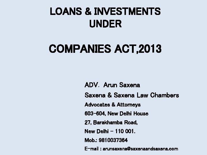 LOANS & INVESTMENTS UNDER COMPANIES ACT, 2013 ADV. Arun Saxena & Saxena Law Chambers