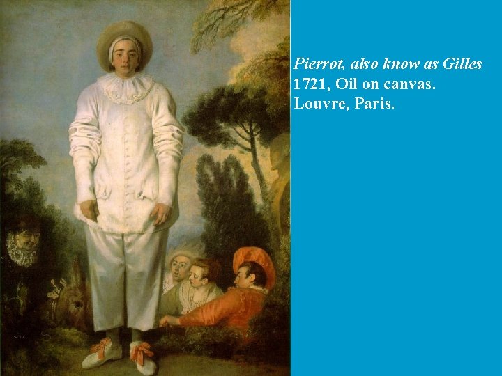 Pierrot, also know as Gilles 1721, Oil on canvas. Louvre, Paris. 
