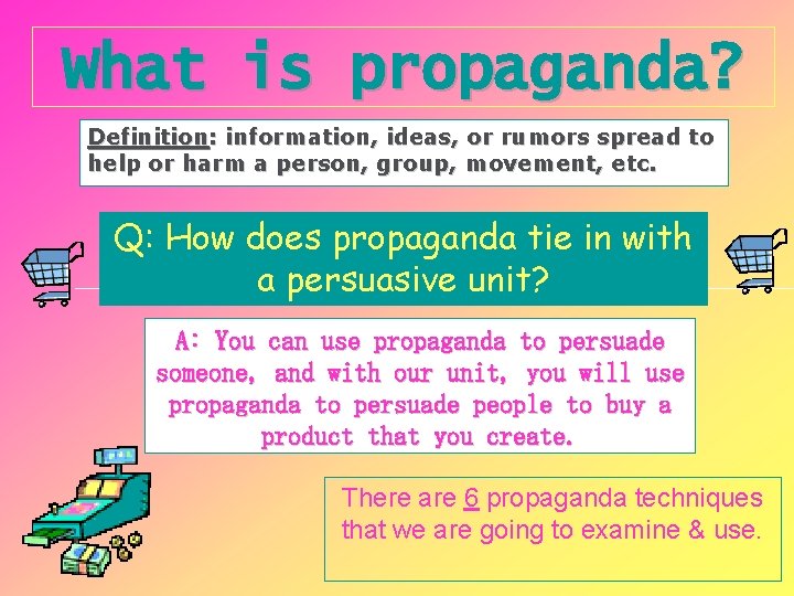 What is propaganda? Definition: information, ideas, or rumors spread to help or harm a