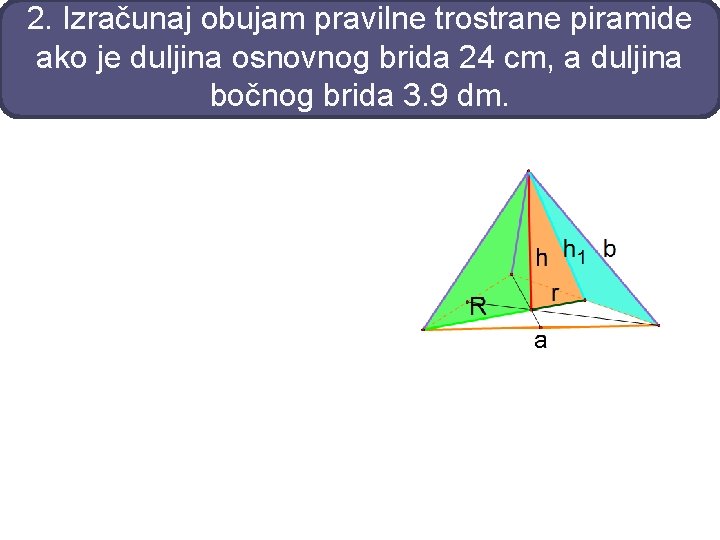 2. Izračunaj obujam pravilne trostrane piramide ako je duljina osnovnog brida 24 cm, a