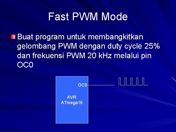 Fast PWM Mode Buat program untuk membangkitkan gelombang PWM dengan duty cycle 25% dan