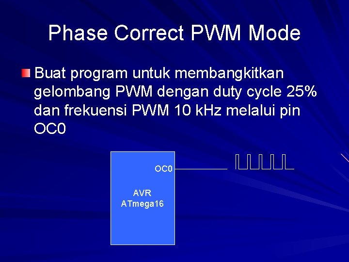 Phase Correct PWM Mode Buat program untuk membangkitkan gelombang PWM dengan duty cycle 25%