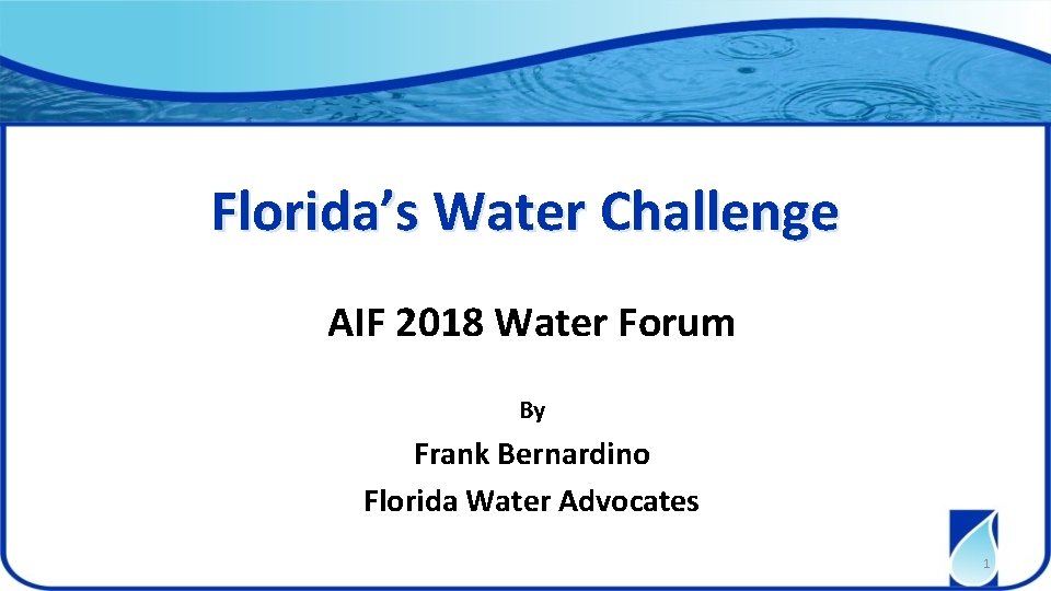Florida’s Water Challenge AIF 2018 Water Forum By Frank Bernardino Florida Water Advocates 1