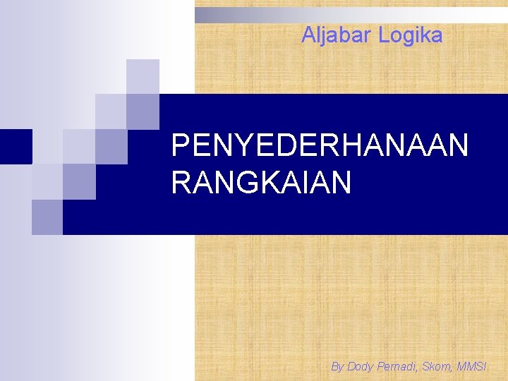 Aljabar Logika PENYEDERHANAAN RANGKAIAN By Dody Pernadi, Skom, MMSI 