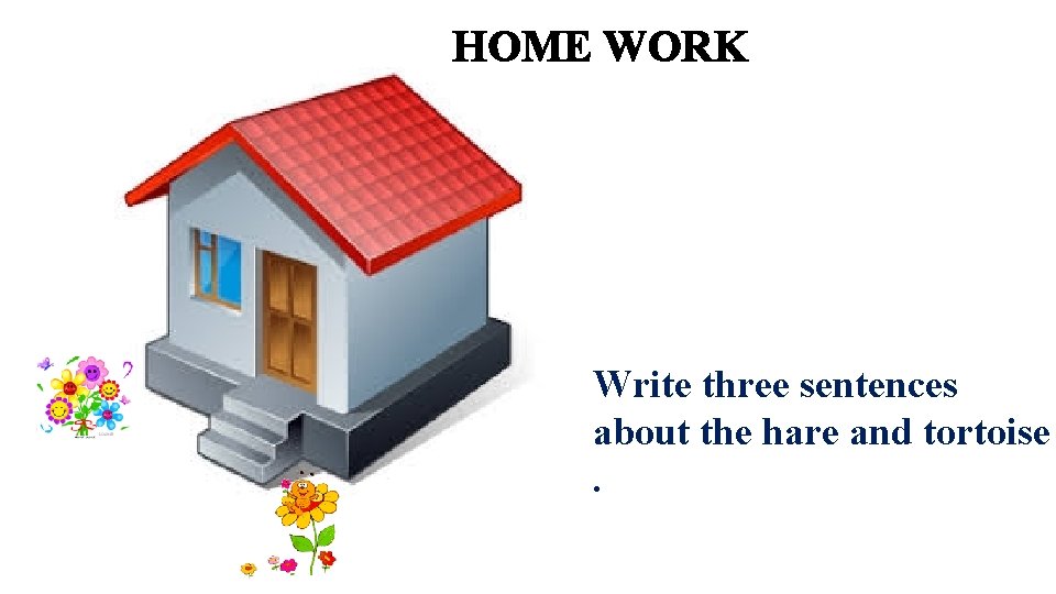 HOME WORK Write three sentences about the hare and tortoise. 