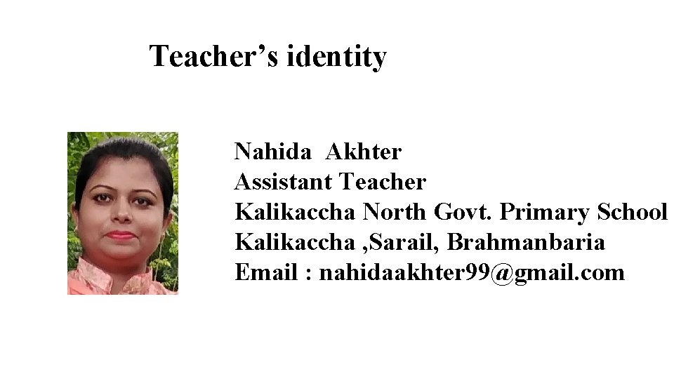 Teacher’s identity Nahida Akhter Assistant Teacher Kalikaccha North Govt. Primary School Kalikaccha , Sarail,