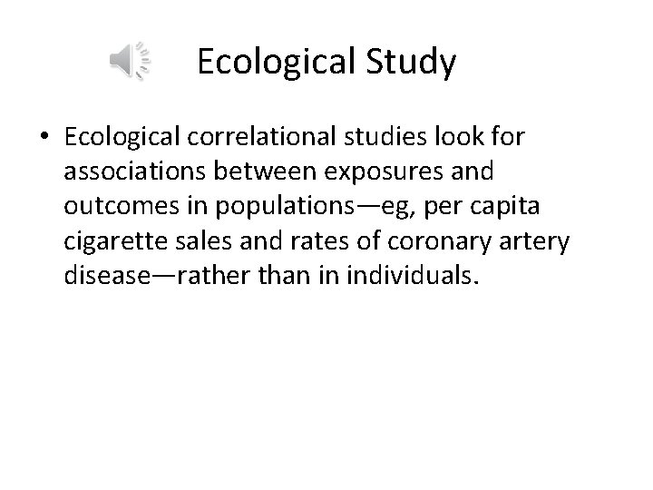 Ecological Study • Ecological correlational studies look for associations between exposures and outcomes in