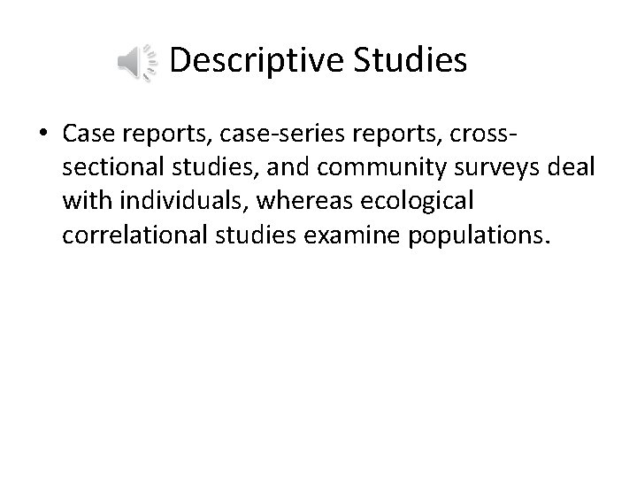 Descriptive Studies • Case reports, case-series reports, crosssectional studies, and community surveys deal with