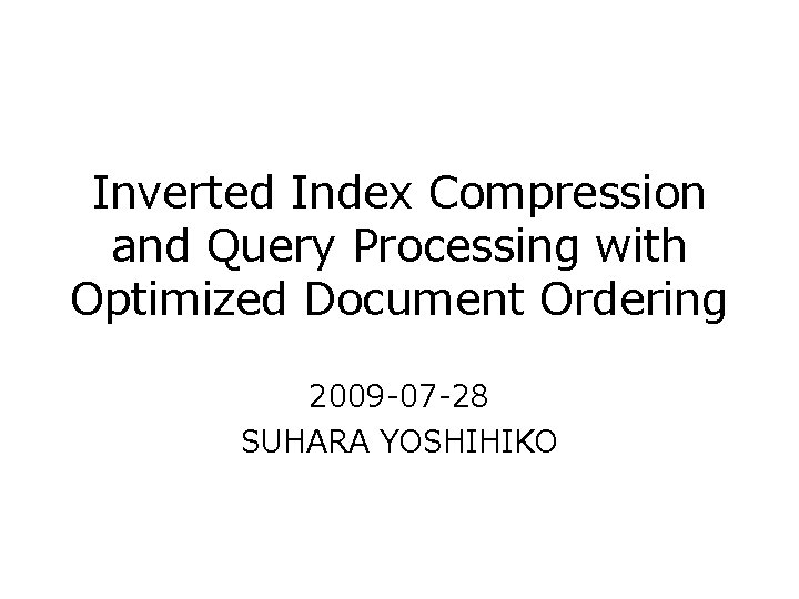 Inverted Index Compression and Query Processing with Optimized Document Ordering 2009 -07 -28 SUHARA