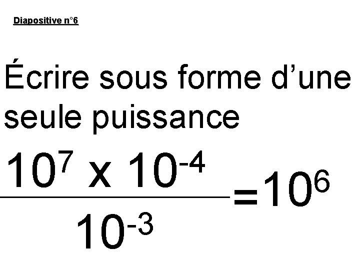 Diapositive n° 6 Écrire sous forme d’une seule puissance 7 -4 10 x 10