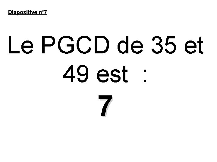 Diapositive n° 7 Le PGCD de 35 et 49 est : 7 