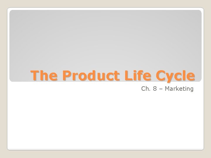 The Product Life Cycle Ch. 8 – Marketing 