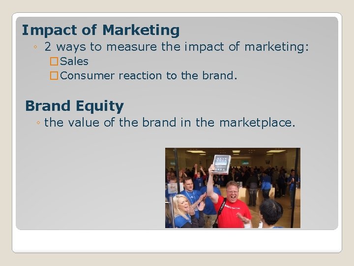 Impact of Marketing ◦ 2 ways to measure the impact of marketing: �Sales �Consumer