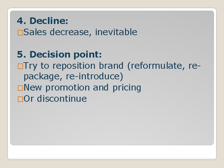 4. Decline: �Sales decrease, inevitable 5. Decision point: �Try to reposition brand (reformulate, repackage,