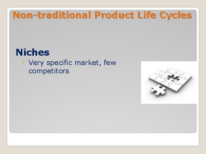 Non-traditional Product Life Cycles Niches ◦ Very specific market, few competitors 