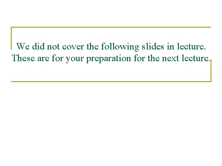 We did not cover the following slides in lecture. These are for your preparation