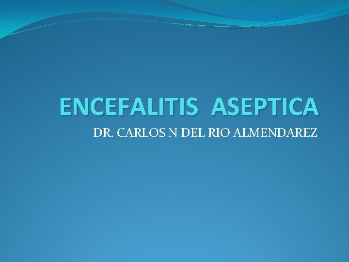 ENCEFALITIS ASEPTICA DR. CARLOS N DEL RIO ALMENDAREZ 