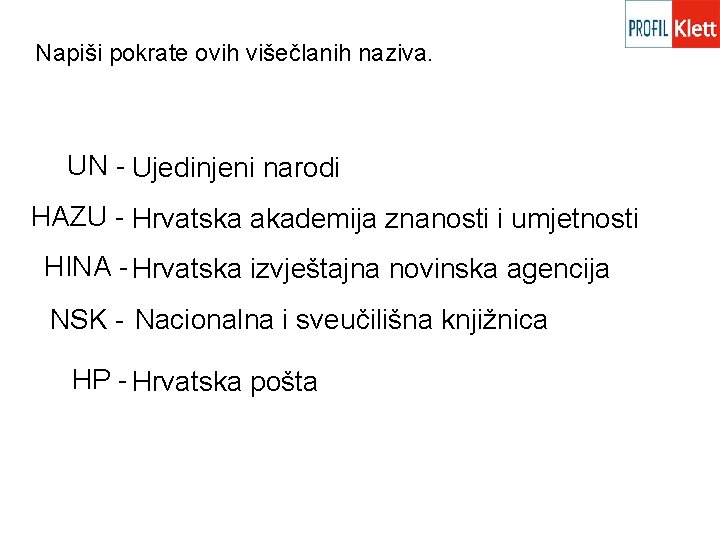 Napiši pokrate ovih višečlanih naziva. UN - Ujedinjeni narodi HAZU - Hrvatska akademija znanosti