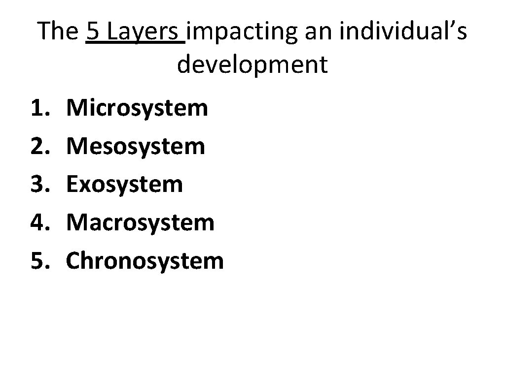 The 5 Layers impacting an individual’s development 1. 2. 3. 4. 5. Microsystem Mesosystem