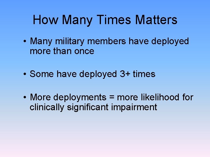 How Many Times Matters • Many military members have deployed more than once •