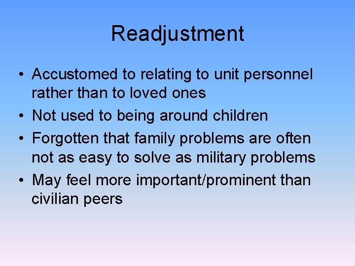 Readjustment • Accustomed to relating to unit personnel rather than to loved ones •