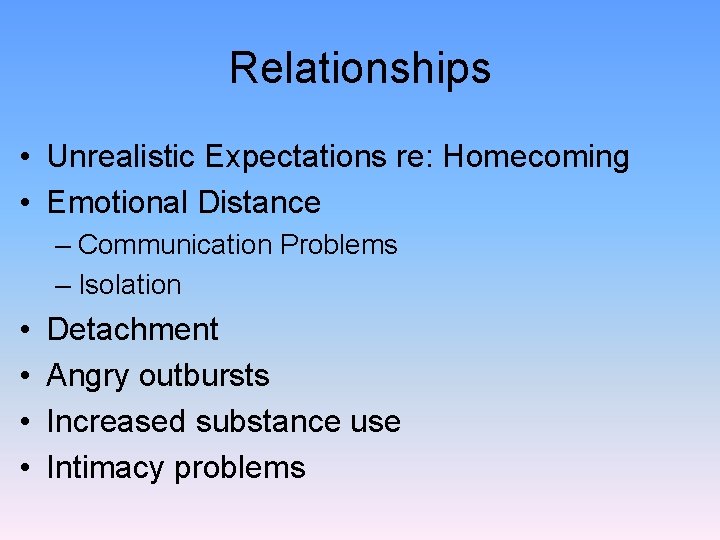 Relationships • Unrealistic Expectations re: Homecoming • Emotional Distance – Communication Problems – Isolation