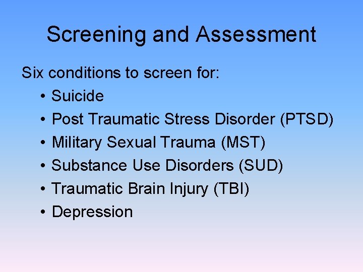 Screening and Assessment Six conditions to screen for: • Suicide • Post Traumatic Stress