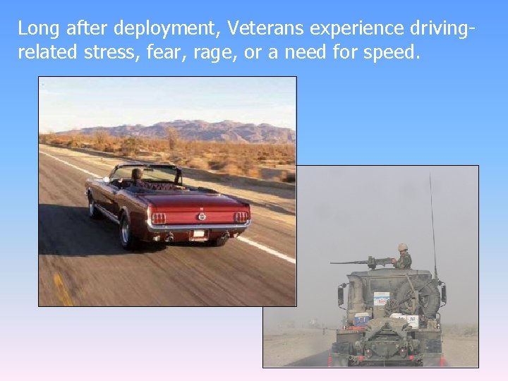 Long after deployment, Veterans experience drivingrelated stress, fear, rage, or a need for speed.