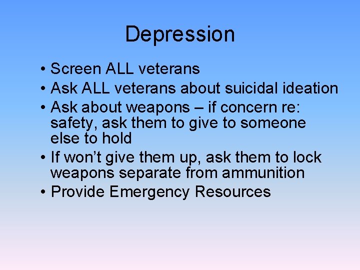 Depression • Screen ALL veterans • Ask ALL veterans about suicidal ideation • Ask