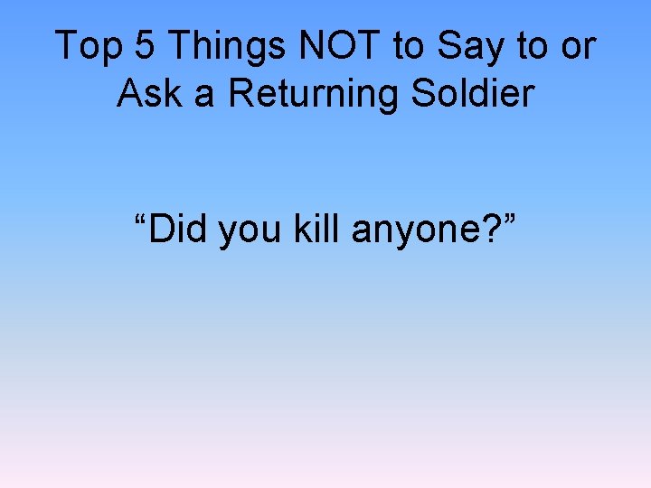Top 5 Things NOT to Say to or Ask a Returning Soldier “Did you