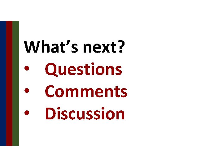 What’s next? • Questions • Comments • Discussion 