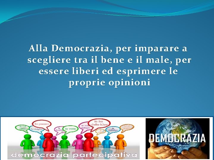 Alla Democrazia, per imparare a scegliere tra il bene e il male, per essere