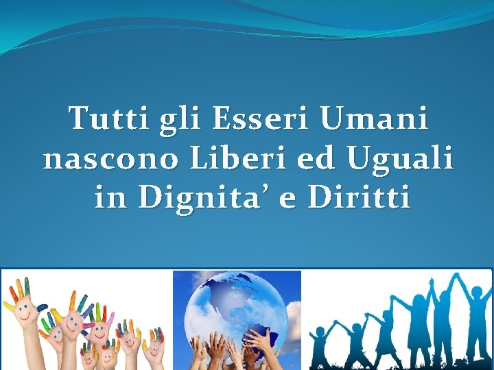 Tutti gli Esseri Umani nascono Liberi ed Uguali in Dignita’ e Diritti 