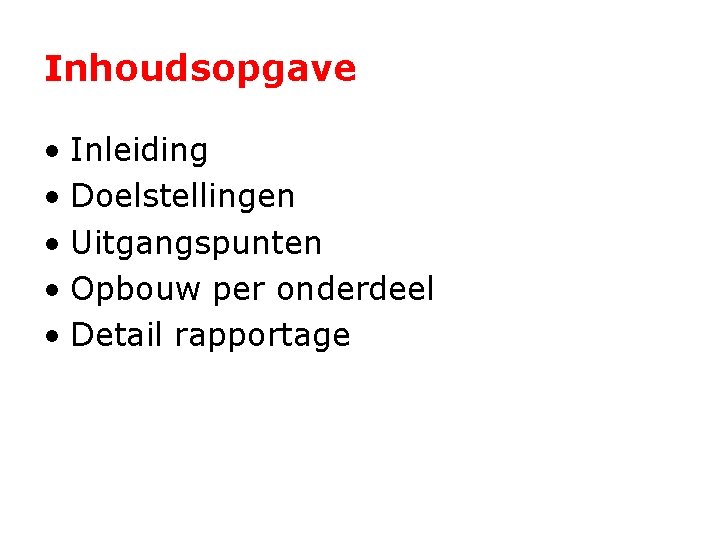 Inhoudsopgave • Inleiding • Doelstellingen • Uitgangspunten • Opbouw per onderdeel • Detail rapportage
