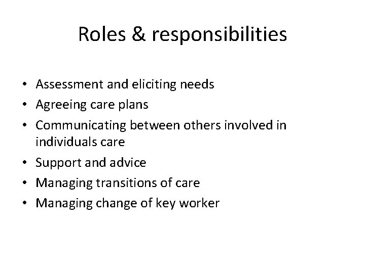 Roles & responsibilities • Assessment and eliciting needs • Agreeing care plans • Communicating