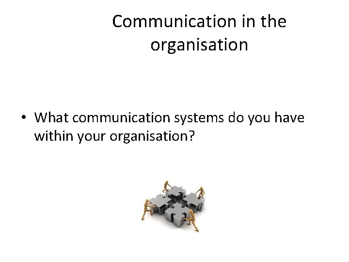 Communication in the organisation • What communication systems do you have within your organisation?