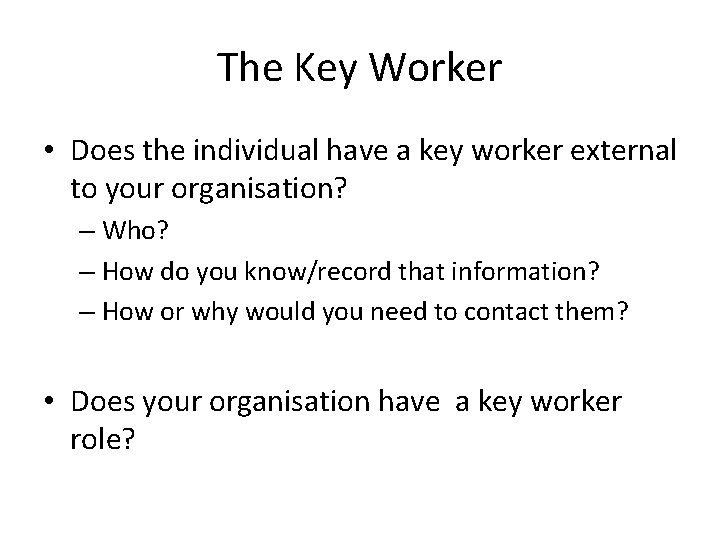 The Key Worker • Does the individual have a key worker external to your