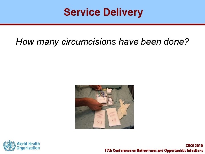 Service Delivery How many circumcisions have been done? CROI 2010 17 th Conference on