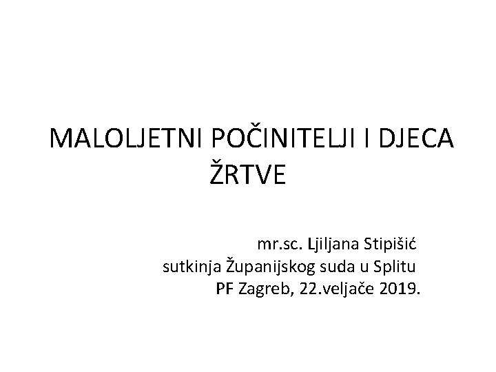 MALOLJETNI POČINITELJI I DJECA ŽRTVE mr. sc. Ljiljana Stipišić sutkinja Županijskog suda u Splitu