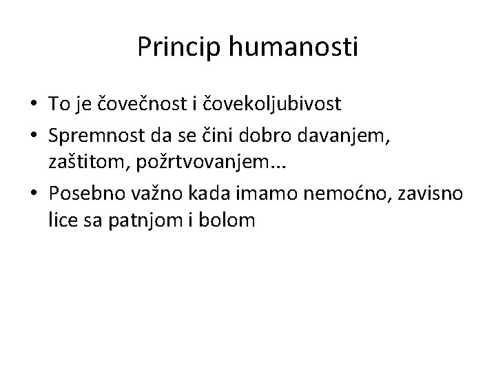 Princip humanosti • To je čovečnost i čovekoljubivost • Spremnost da se čini dobro