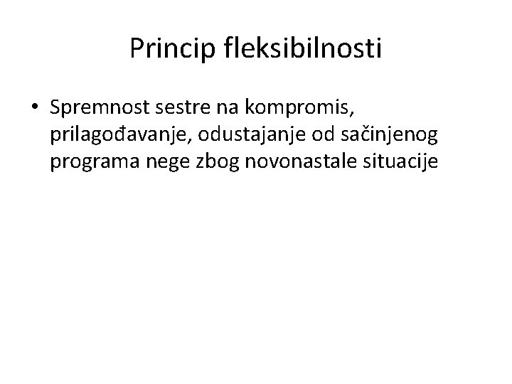 Princip fleksibilnosti • Spremnost sestre na kompromis, prilagođavanje, odustajanje od sačinjenog programa nege zbog