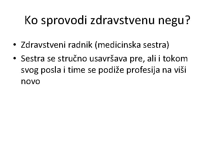 Ko sprovodi zdravstvenu negu? • Zdravstveni radnik (medicinska sestra) • Sestra se stručno usavršava