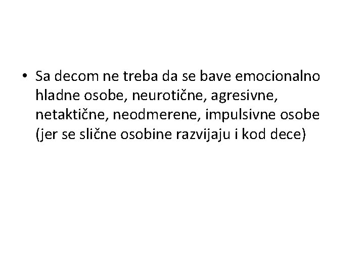  • Sa decom ne treba da se bave emocionalno hladne osobe, neurotične, agresivne,