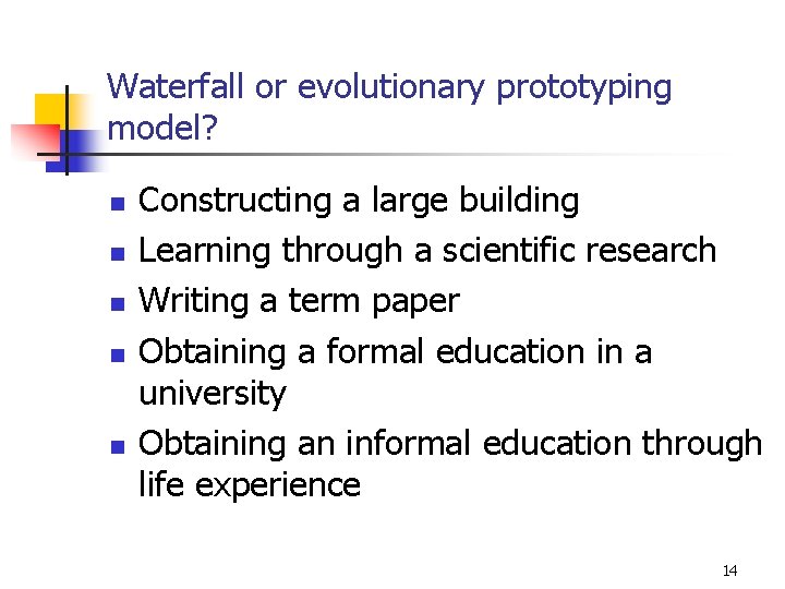 Waterfall or evolutionary prototyping model? n n n Constructing a large building Learning through