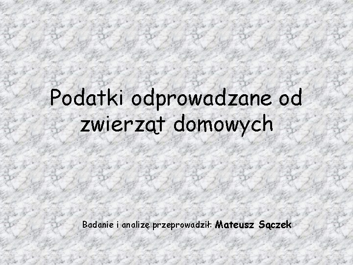 Podatki odprowadzane od zwierząt domowych Badanie i analizę przeprowadził: Mateusz Sączek 